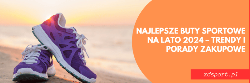 Najlepsze buty sportowe na lato 2024 – trendy i porady zakupowe