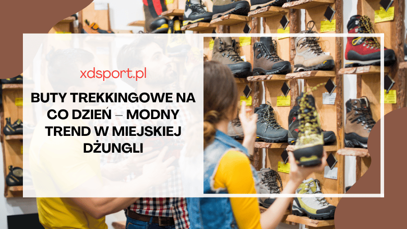 Buty trekkingowe na co dzień – modny trend w miejskiej dżungli