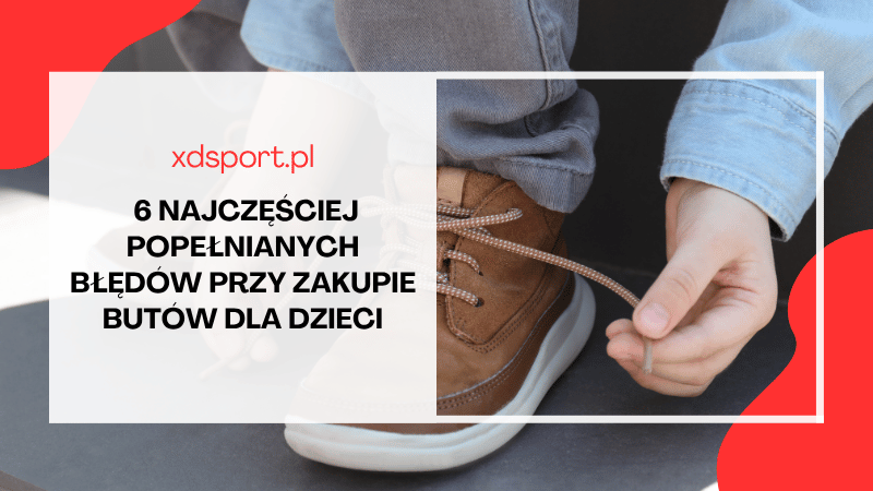 6 najczęściej popełnianych błędów przy zakupie butów dla dzieci - opinie rodziców