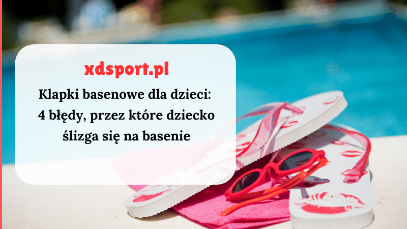 Klapki basenowe dla dzieci: 4 błędy, przez które dziecko ślizga się na basenie