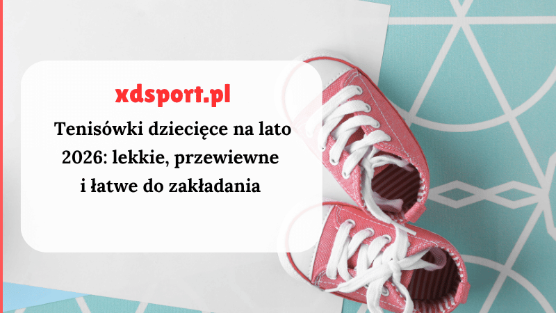 Tenisówki dziecięce na lato 2026: lekkie, przewiewne i łatwe do zakładania