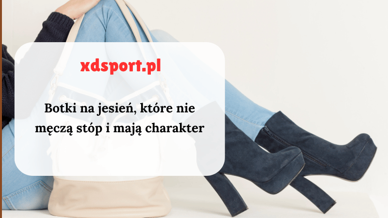 Botki na jesień, które nie męczą stóp i mają charakter